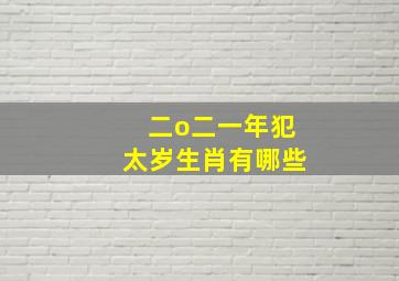 二o二一年犯太岁生肖有哪些