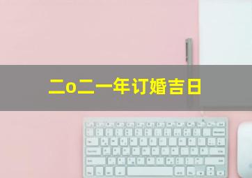 二o二一年订婚吉日