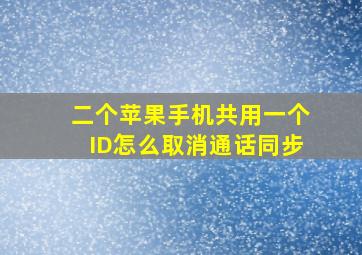 二个苹果手机共用一个ID怎么取消通话同步