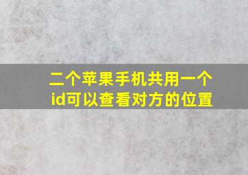 二个苹果手机共用一个id可以查看对方的位置