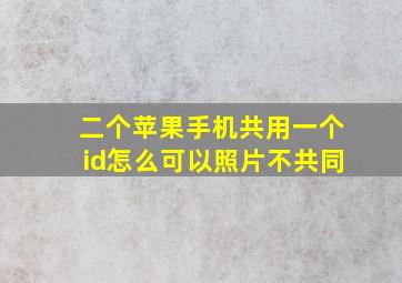 二个苹果手机共用一个id怎么可以照片不共同