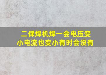 二保焊机焊一会电压变小电流也变小有时会没有