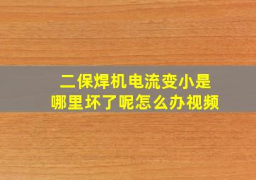 二保焊机电流变小是哪里坏了呢怎么办视频