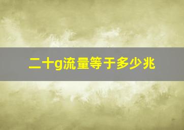 二十g流量等于多少兆