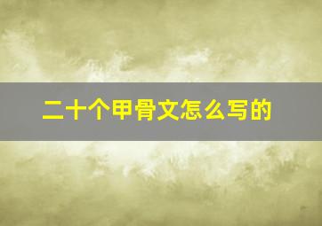 二十个甲骨文怎么写的