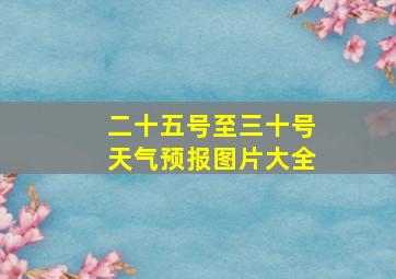 二十五号至三十号天气预报图片大全