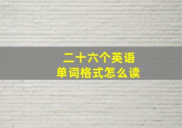 二十六个英语单词格式怎么读