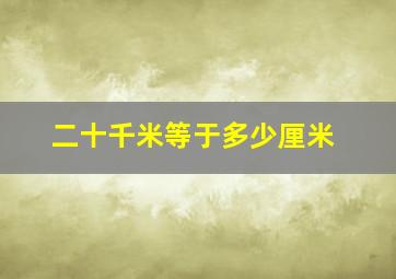 二十千米等于多少厘米