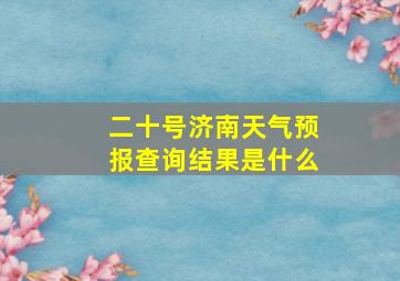 二十号济南天气预报查询结果是什么