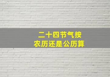 二十四节气按农历还是公历算