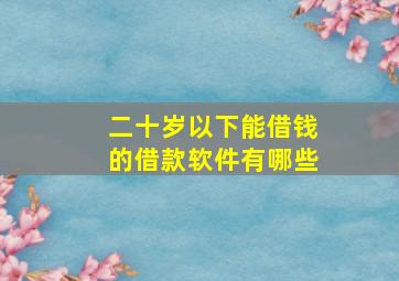 二十岁以下能借钱的借款软件有哪些