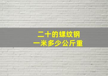 二十的螺纹钢一米多少公斤重