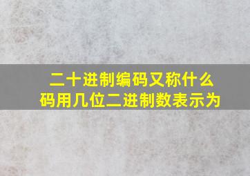 二十进制编码又称什么码用几位二进制数表示为