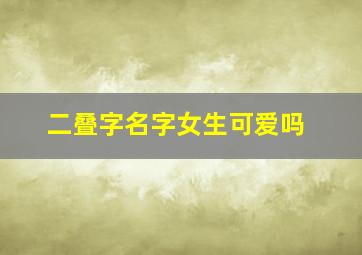 二叠字名字女生可爱吗