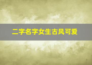 二字名字女生古风可爱