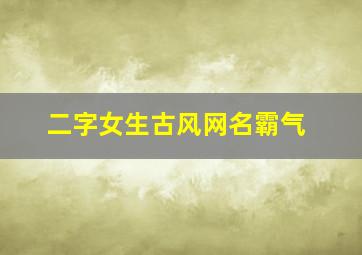 二字女生古风网名霸气