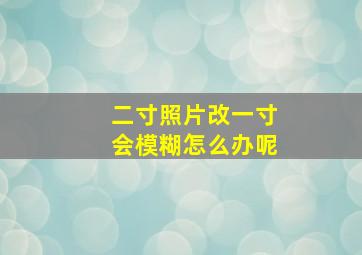 二寸照片改一寸会模糊怎么办呢