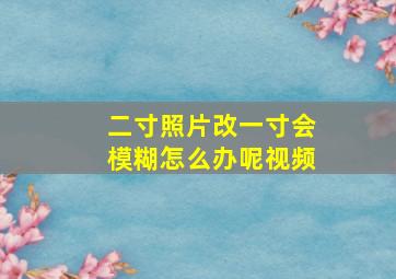 二寸照片改一寸会模糊怎么办呢视频