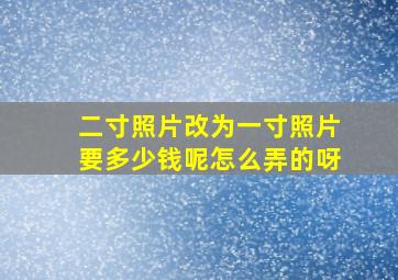 二寸照片改为一寸照片要多少钱呢怎么弄的呀