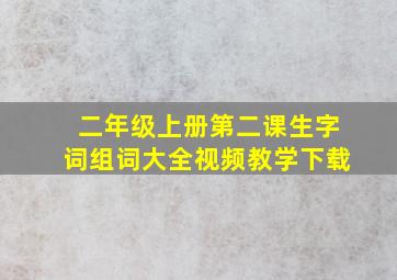 二年级上册第二课生字词组词大全视频教学下载