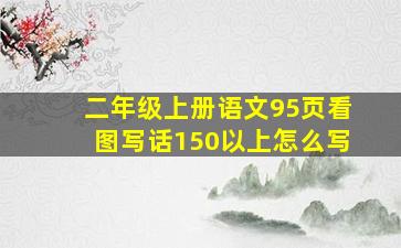 二年级上册语文95页看图写话150以上怎么写