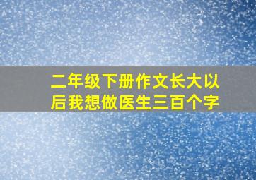 二年级下册作文长大以后我想做医生三百个字