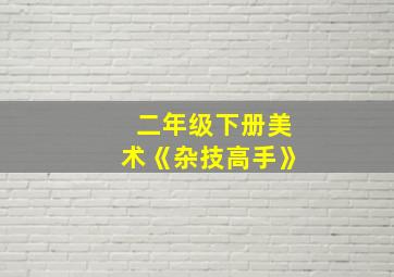 二年级下册美术《杂技高手》