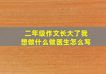 二年级作文长大了我想做什么做医生怎么写