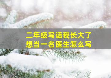 二年级写话我长大了想当一名医生怎么写