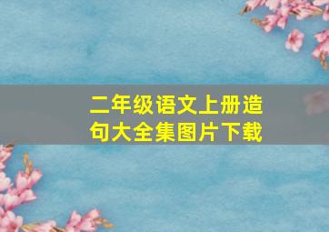 二年级语文上册造句大全集图片下载