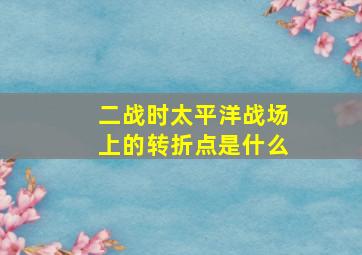 二战时太平洋战场上的转折点是什么