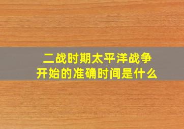 二战时期太平洋战争开始的准确时间是什么