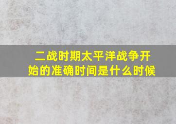 二战时期太平洋战争开始的准确时间是什么时候