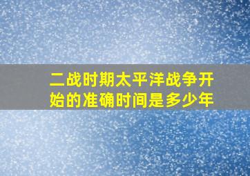 二战时期太平洋战争开始的准确时间是多少年