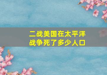 二战美国在太平洋战争死了多少人口