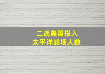 二战美国投入太平洋战场人数