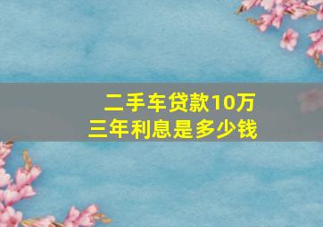 二手车贷款10万三年利息是多少钱