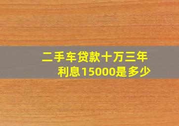 二手车贷款十万三年利息15000是多少