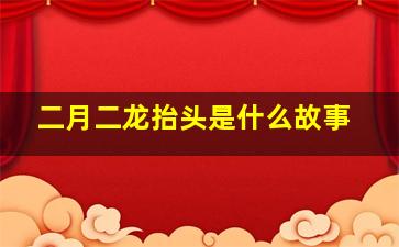 二月二龙抬头是什么故事