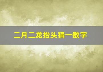 二月二龙抬头猜一数字