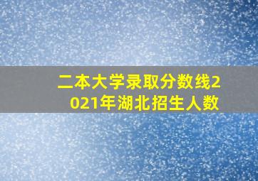 二本大学录取分数线2021年湖北招生人数