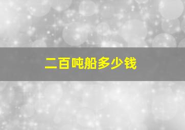 二百吨船多少钱