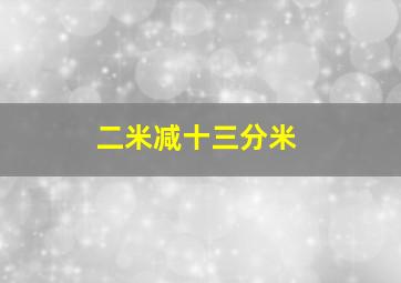 二米减十三分米