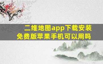 二维地图app下载安装免费版苹果手机可以用吗