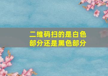 二维码扫的是白色部分还是黑色部分