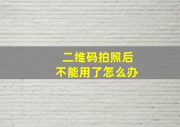 二维码拍照后不能用了怎么办