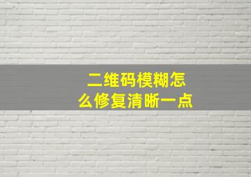 二维码模糊怎么修复清晰一点