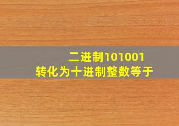 二进制101001转化为十进制整数等于