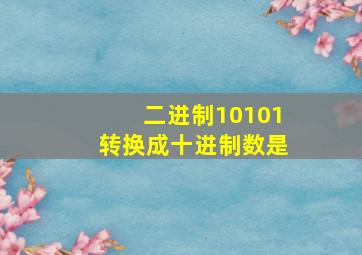 二进制10101转换成十进制数是