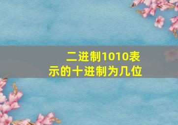 二进制1010表示的十进制为几位